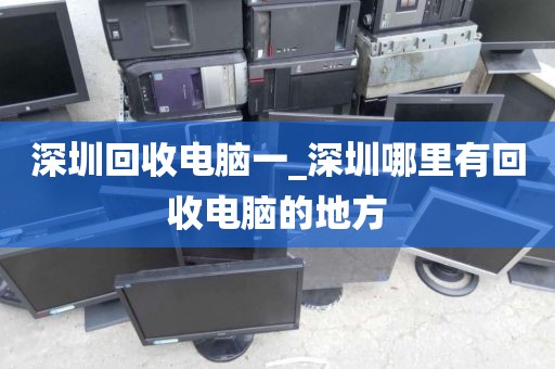深圳回收电脑一_深圳哪里有回收电脑的地方