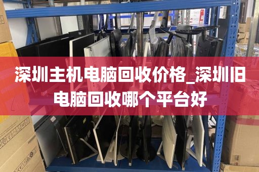 深圳主机电脑回收价格_深圳旧电脑回收哪个平台好