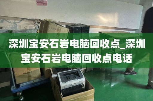 深圳宝安石岩电脑回收点_深圳宝安石岩电脑回收点电话