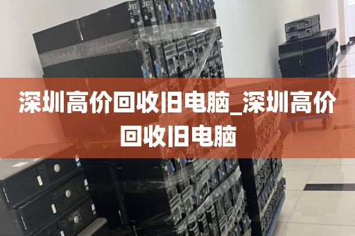 深圳高价回收旧电脑_深圳高价回收旧电脑