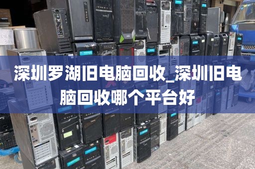 深圳罗湖旧电脑回收_深圳旧电脑回收哪个平台好