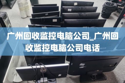广州回收监控电脑公司_广州回收监控电脑公司电话