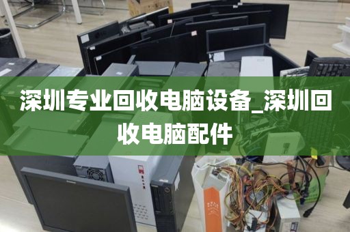 深圳专业回收电脑设备_深圳回收电脑配件