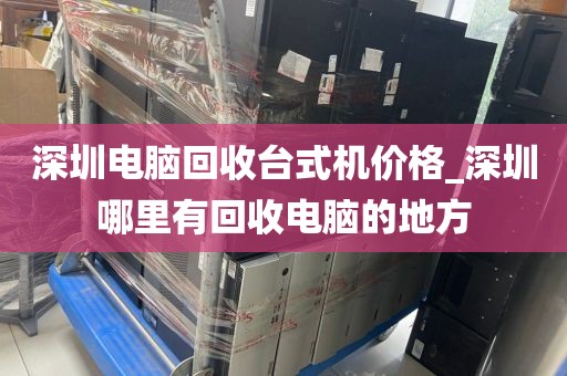 深圳电脑回收台式机价格_深圳哪里有回收电脑的地方