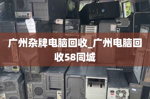 广州杂牌电脑回收_广州电脑回收58同城