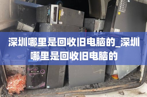 深圳哪里是回收旧电脑的_深圳哪里是回收旧电脑的