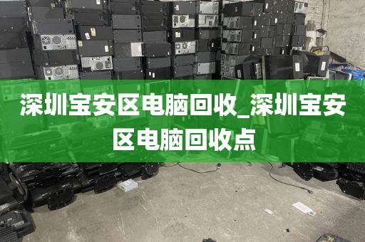 深圳宝安区电脑回收_深圳宝安区电脑回收点