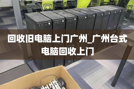 回收旧电脑上门广州_广州台式电脑回收上门