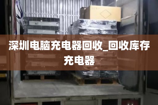 深圳电脑充电器回收_回收库存充电器
