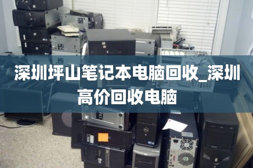 深圳坪山笔记本电脑回收_深圳高价回收电脑