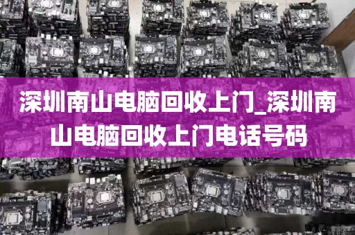 深圳南山电脑回收上门_深圳南山电脑回收上门电话号码