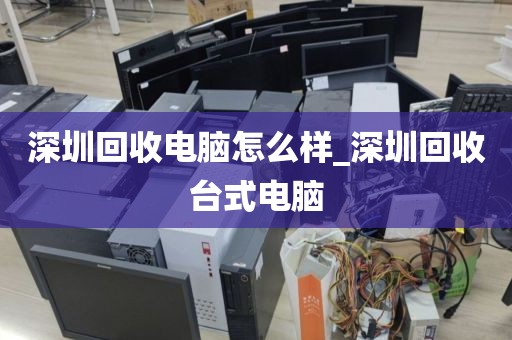 深圳回收电脑怎么样_深圳回收台式电脑