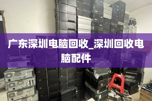 广东深圳电脑回收_深圳回收电脑配件