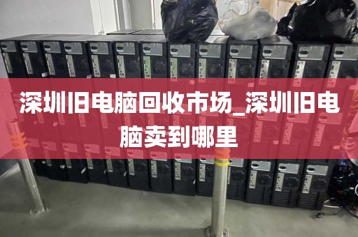 深圳旧电脑回收市场_深圳旧电脑卖到哪里