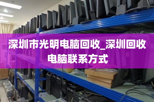 深圳市光明电脑回收_深圳回收电脑联系方式