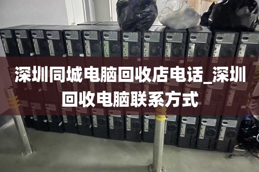 深圳同城电脑回收店电话_深圳回收电脑联系方式