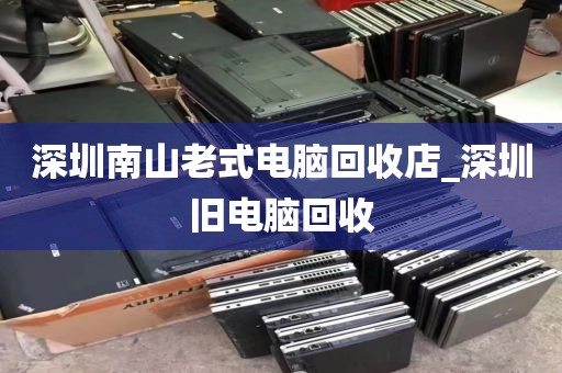 深圳南山老式电脑回收店_深圳旧电脑回收