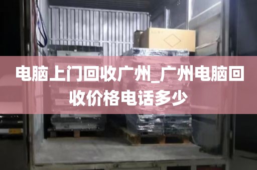 电脑上门回收广州_广州电脑回收价格电话多少