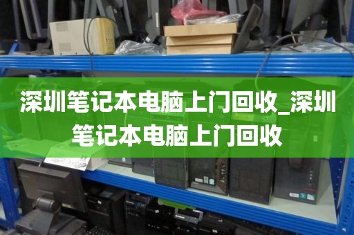 深圳笔记本电脑上门回收_深圳笔记本电脑上门回收