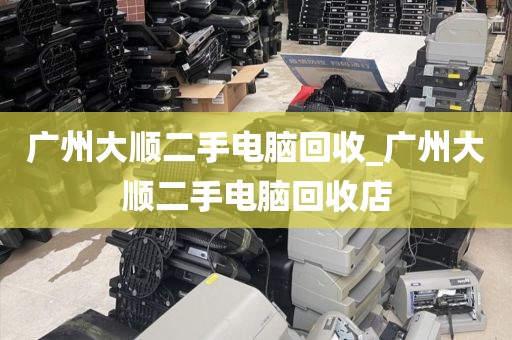 广州大顺二手电脑回收_广州大顺二手电脑回收店