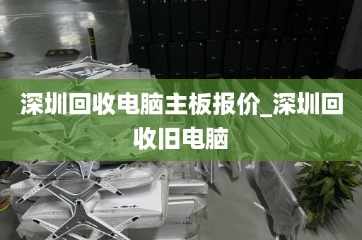 深圳回收电脑主板报价_深圳回收旧电脑
