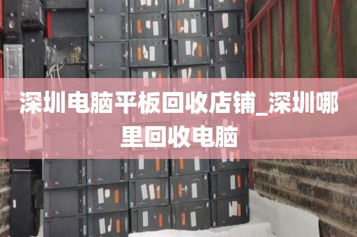 深圳电脑平板回收店铺_深圳哪里回收电脑