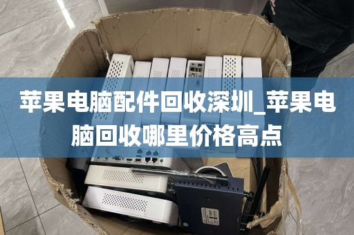 苹果电脑配件回收深圳_苹果电脑回收哪里价格高点