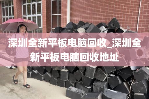 深圳全新平板电脑回收_深圳全新平板电脑回收地址