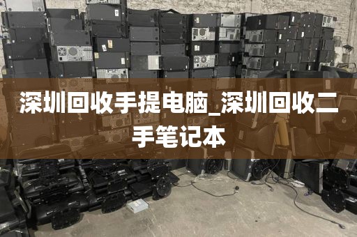 深圳回收手提电脑_深圳回收二手笔记本