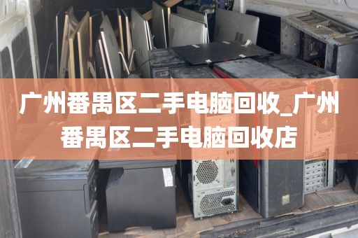 广州番禺区二手电脑回收_广州番禺区二手电脑回收店