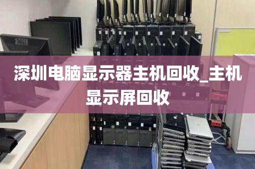 深圳电脑显示器主机回收_主机显示屏回收