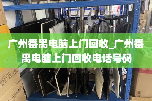 广州番禺电脑上门回收_广州番禺电脑上门回收电话号码