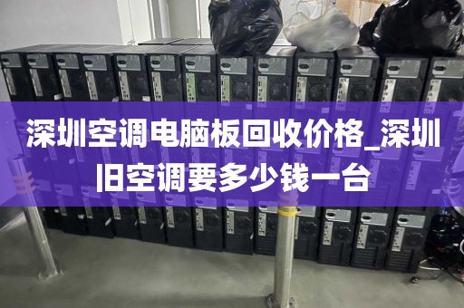 深圳空调电脑板回收价格_深圳旧空调要多少钱一台