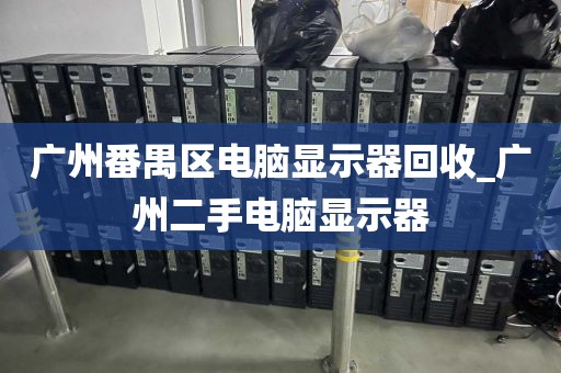 广州番禺区电脑显示器回收_广州二手电脑显示器