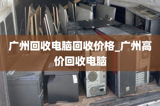 广州回收电脑回收价格_广州高价回收电脑