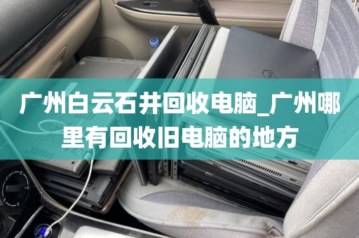 广州白云石井回收电脑_广州哪里有回收旧电脑的地方