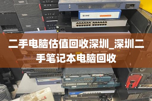 二手电脑估值回收深圳_深圳二手笔记本电脑回收