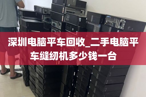 深圳电脑平车回收_二手电脑平车缝纫机多少钱一台