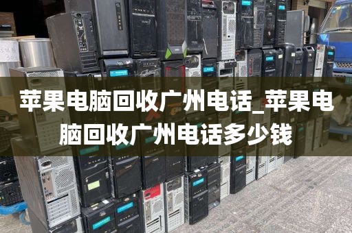 苹果电脑回收广州电话_苹果电脑回收广州电话多少钱