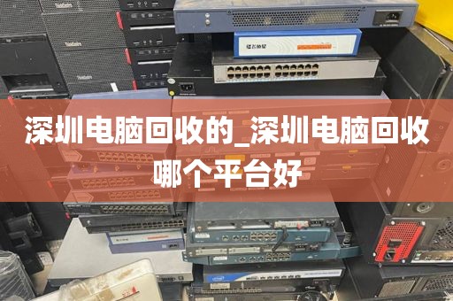 深圳电脑回收的_深圳电脑回收哪个平台好