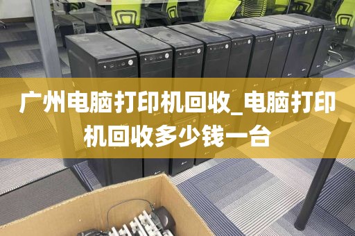 广州电脑打印机回收_电脑打印机回收多少钱一台