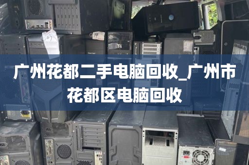 广州花都二手电脑回收_广州市花都区电脑回收
