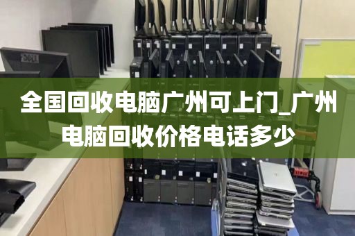 全国回收电脑广州可上门_广州电脑回收价格电话多少