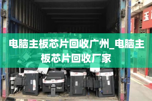 电脑主板芯片回收广州_电脑主板芯片回收厂家
