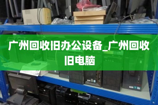 广州回收旧办公设备_广州回收旧电脑