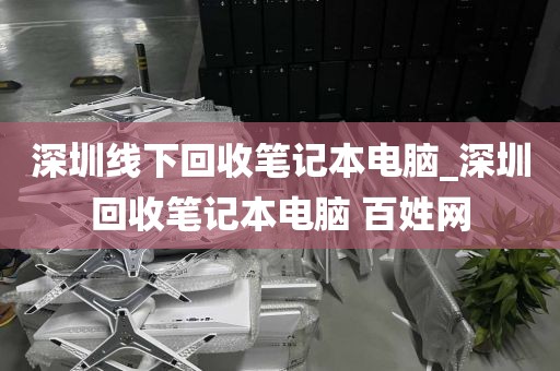 深圳线下回收笔记本电脑_深圳回收笔记本电脑 百姓网