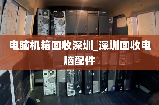 电脑机箱回收深圳_深圳回收电脑配件