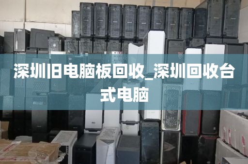 深圳旧电脑板回收_深圳回收台式电脑