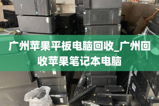 广州苹果平板电脑回收_广州回收苹果笔记本电脑