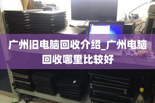 广州旧电脑回收介绍_广州电脑回收哪里比较好